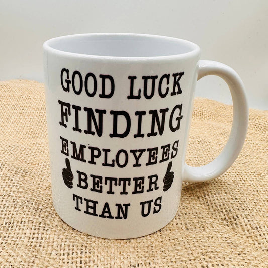 Good Luck Finding Better Employees Than Us - Coffee Mug